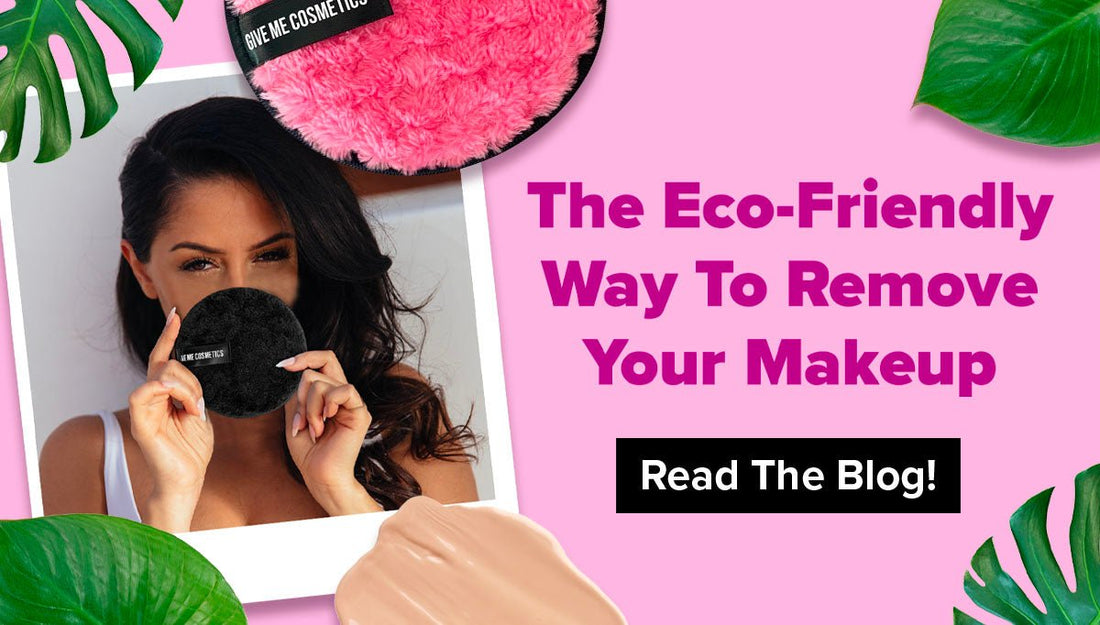 The Eco- Friendly Way To Remove Your Makeup - Give Me Cosmetics